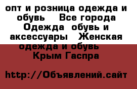  опт и розница одежда и обувь  - Все города Одежда, обувь и аксессуары » Женская одежда и обувь   . Крым,Гаспра